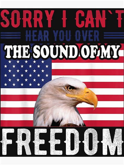 Sorry I Cant Hear You Over The Sound Of My Freedom Poster By