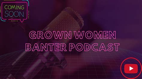 Grown Women Banter Podcast Youtube