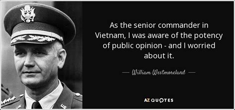 William Westmoreland Quote As The Senior Commander In Vietnam I Was Aware Of