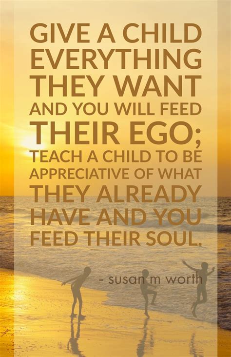 Give A Child Everything They Want And You Feed Their Ego Teach A Child