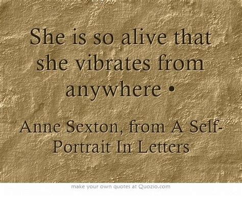 she is so alive that she vibrates from anywhere quotes anne sexton own quotes