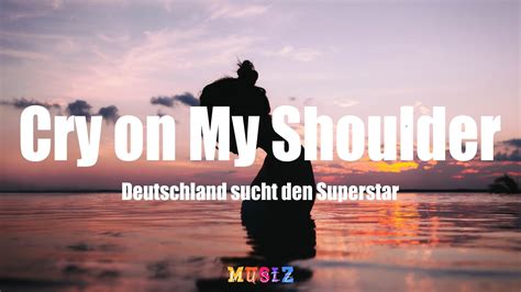 Cry On My Shoulder Deutschland Sucht Den Superstar Lyrics Youtube