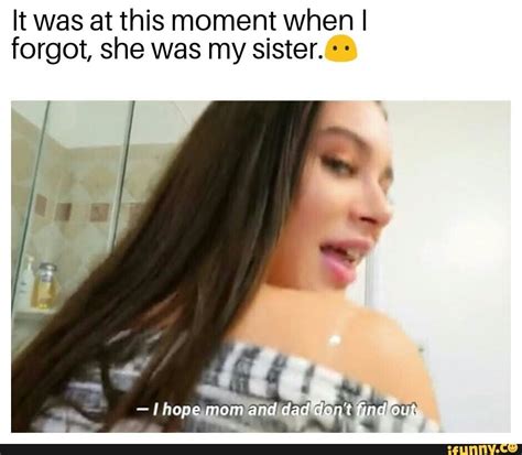 it was at this moment when i forgot she was my sister ifunny in this moment ifunny