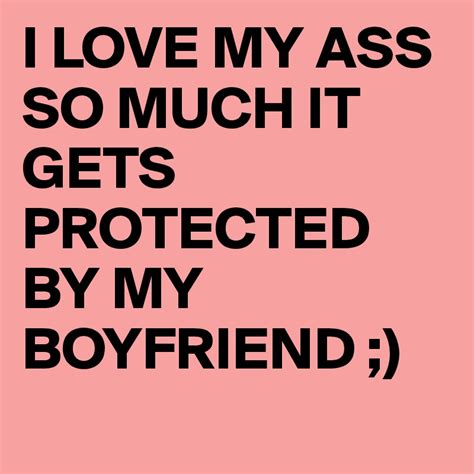 I Love My Ass So Much It Gets Protected By My Boyfriend Post By