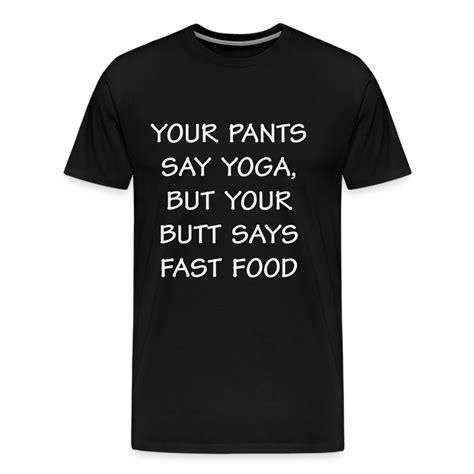 Your Pants Say Yoga Butt Says Fast Food T Shirt T Shirt Spreadshirt