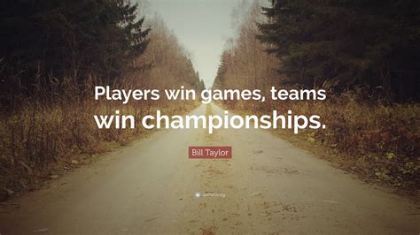 Bill Taylor Quote Players Win Games Teams Win Championships