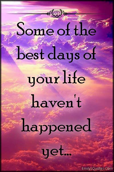 Some Of The Best Days Of Your Life Havent Happened Yet