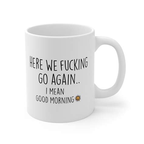 here we fucking go again i mean good morning mug gag t funny coffee mug adult humor mug