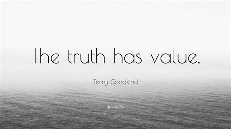 terry goodkind quote “the truth has value ”