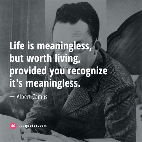 Life Is Meaningless But Worth Living Provided You Recognize Its Meaningless Albert Camus