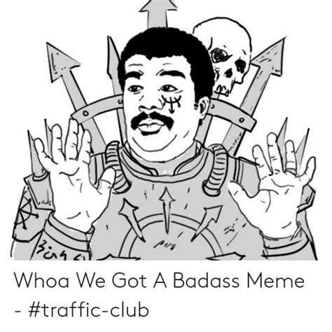Whoa We Got A Badass Meme Traffic Club Club Meme On Meme
