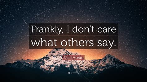I've just learned how to use my heart less. Niall Horan Quote: "Frankly, I don't care what others say ...
