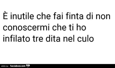 È Inutile Che Fai Finta Di Non Conoscermi Che Ti Ho Infilato Tre Dita Nel Culo