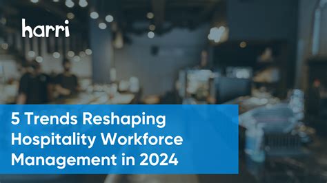 Transforming Hospitality Workforce Management 5 Trends Defining 2024