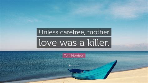 Are there any other quotes you'd like us to include? Toni Morrison Quote: "Unless carefree, mother love was a killer." (7 wallpapers) - Quotefancy