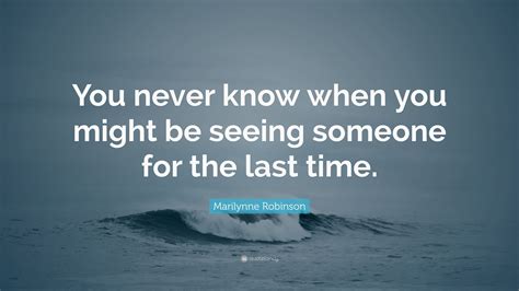 marilynne robinson quote “you never know when you might be seeing someone for the last time ”