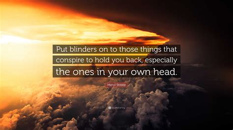 Meryl Streep Quote “put Blinders On To Those Things That Conspire To Hold You Back Especially