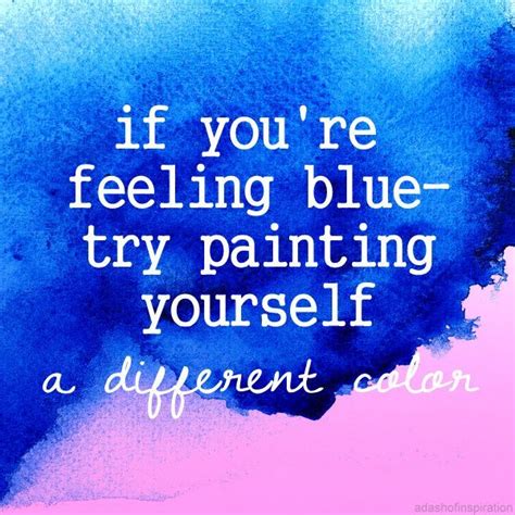 Paint Yourself A Different Color Feeling Blue Quotes Feeling Blue