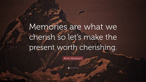 Amit Abraham Quote “memories Are What We Cherish So Lets Make The
