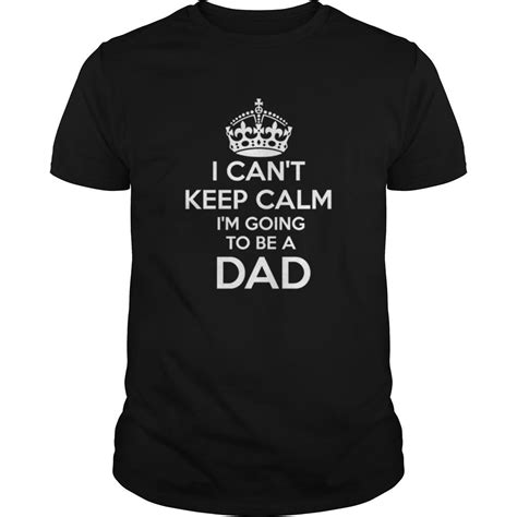 I Cant Keep Calm Im Going To Be A Dad Shirt T Shirt Dad To Be Shirts Custom Shirts Cant