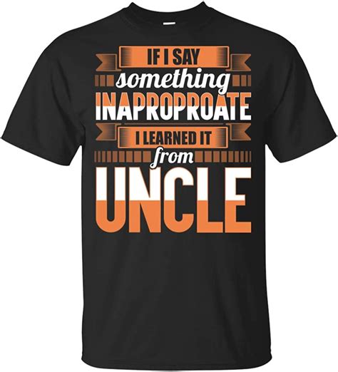 If I Say Something Inappropriate I Learned It From My Uncle T Shirt For