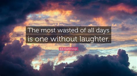 Discover and share one of these days quotes. E.E. Cummings Quote: "The most wasted of all days is one without laughter."