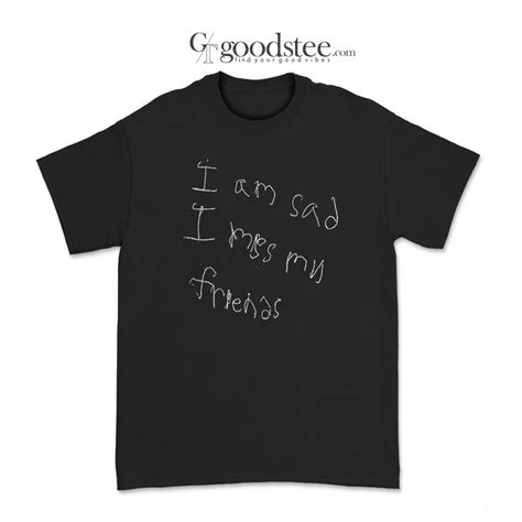 Get It Now I Am Sad I Miss My Friends T Shirt