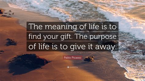 Pablo Picasso Quote The Meaning Of Life Is To Find Your T The