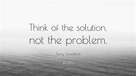 Terry Goodkind Quote “think Of The Solution Not The Problem” 12