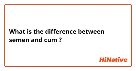 🆚what is the difference between semen and cum semen vs cum hinative