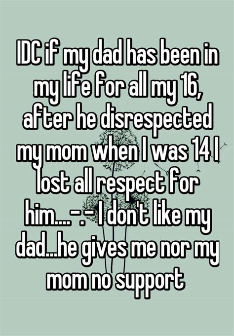 idc if my dad has been in my life for all my 16 after he disrespected my mom when i was 14 i
