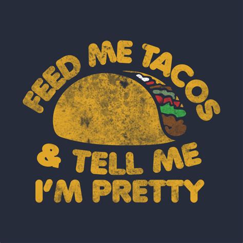 Feed Me Tacos And Tell Me Im Pretty Tacos T Shirt Teepublic