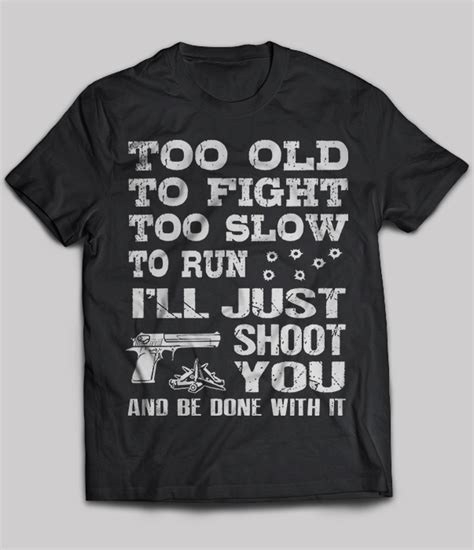 Too Old To Fight Too Slow To Run Ill Just Shoot You T Shirt Teenavi