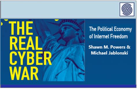 The Real Cyber War The Political Economy Of Internet Freedom By Shawn Powers And Michael