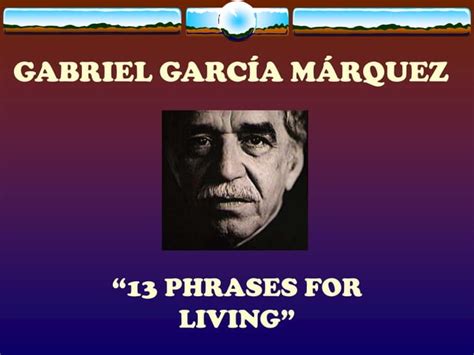 Gabriel Garcia Marquez 13 Phrases For Living
