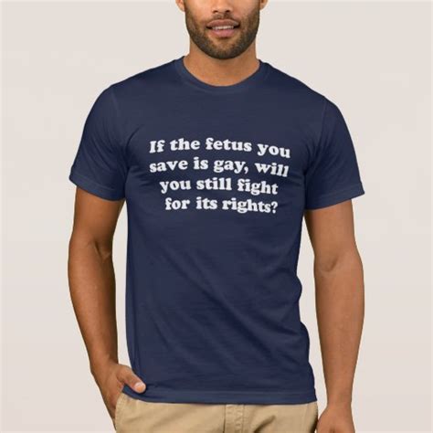 gay rights t shirt if the fetus you save is gay t shirt zazzle