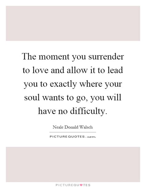 The scene consecrates the object i am going to love. The moment you surrender to love and allow it to lead you ...