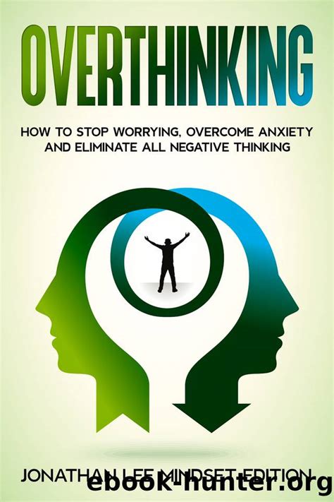 Overthinking How To Stop Worrying Overcome Anxiety And Eliminate All Negative Thinking By