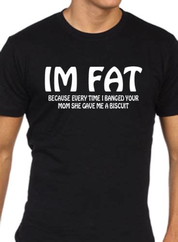 Funny Mens T Shirt Im Fat Because Rude Mom Joke Humour New T Shirts Funny Tops Tee New Unisex