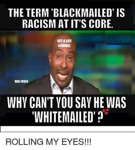 The Term Blackmailed Is Racism At Its Core Get A Life Commie Van Jones