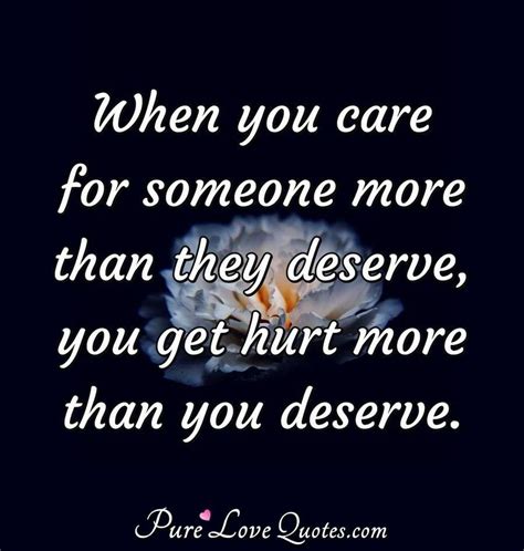 When You Care For Someone More Than They Deserve You Get Hurt More