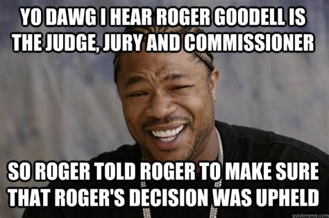 Yo Dawg I Hear Roger Goodell Is The Judge Jury And Commissioner So
