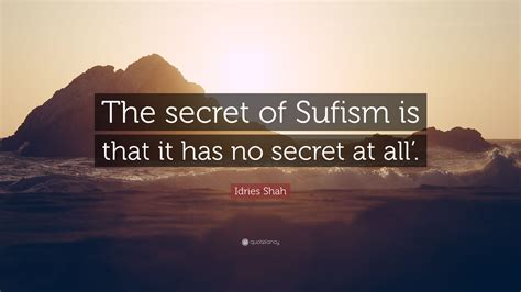 Idries Shah Quote The Secret Of Sufism Is That It Has No Secret At All