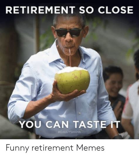 Retirement So Close You Can Taste It Funny Retirement Memes Funny