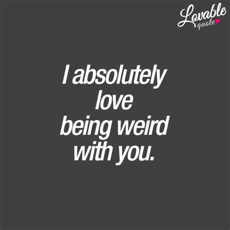Couple Quotes I Absolutely Love Being Weird With You Crazy Love Quotes Crazy Quotes Couple