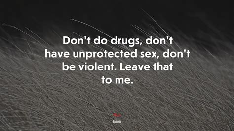Dont Do Drugs Dont Have Unprotected Sex Dont Be Violent Leave