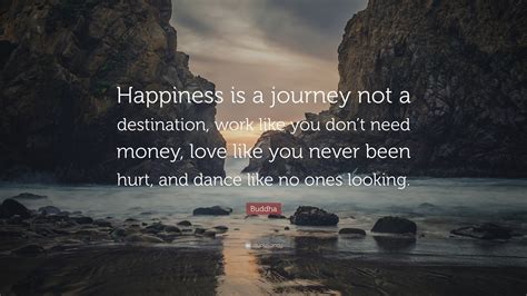 Buddha Quote Happiness Is A Journey Not A Destination Work Like You Dont Need Money Love