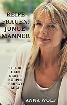 Reife Frauen Junge M Nner Teil Dein Reifer K Rper Erregt Mich German Edition Ebook