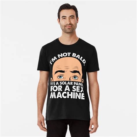 I M Not Bald Its A Solar Panel For A Sex Machine Funny Design T Shirt By Noveltytshirts