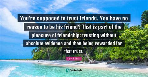 Youre Supposed To Trust Friends You Have No Reason To Be His Friend